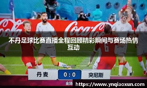 不丹足球比赛直播全程回顾精彩瞬间与赛场热情互动