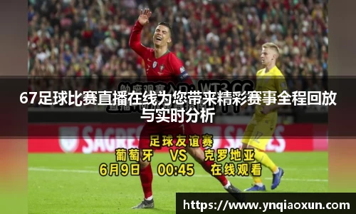 67足球比赛直播在线为您带来精彩赛事全程回放与实时分析