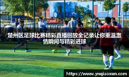 楚州区足球比赛精彩直播回放全记录让你重温激情瞬间与精彩进球