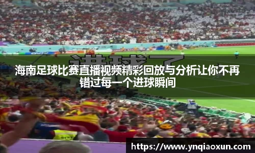 海南足球比赛直播视频精彩回放与分析让你不再错过每一个进球瞬间