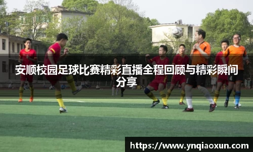 安顺校园足球比赛精彩直播全程回顾与精彩瞬间分享