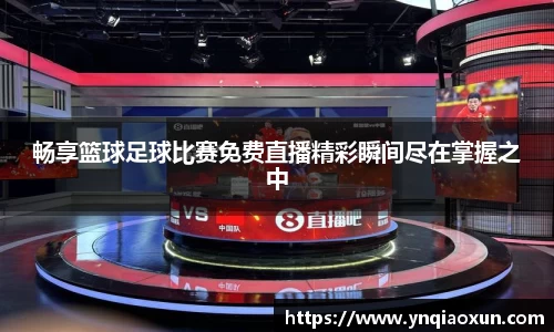 畅享篮球足球比赛免费直播精彩瞬间尽在掌握之中