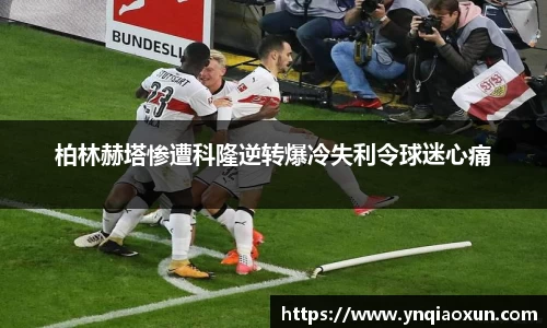 柏林赫塔惨遭科隆逆转爆冷失利令球迷心痛