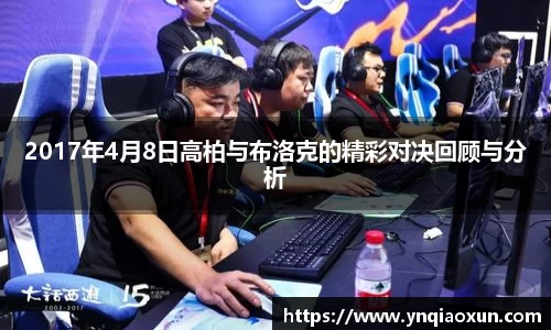 2017年4月8日高柏与布洛克的精彩对决回顾与分析