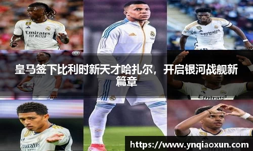 皇马签下比利时新天才哈扎尔，开启银河战舰新篇章