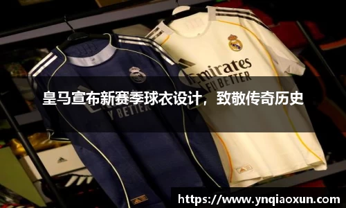 皇马宣布新赛季球衣设计，致敬传奇历史